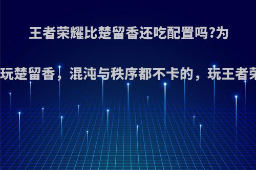 王者荣耀比楚留香还吃配置吗?为什我我玩楚留香，混沌与秩序都不卡的，玩王者荣耀卡?