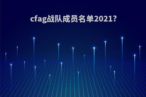 cfag战队成员名单2021?