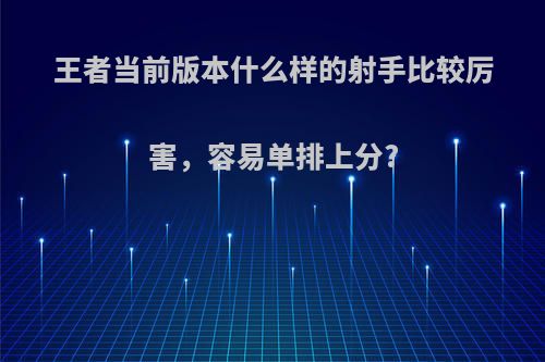 王者当前版本什么样的射手比较厉害，容易单排上分?