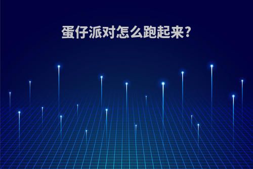 蛋仔派对怎么跑起来?