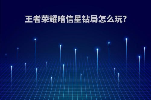王者荣耀暗信星钻局怎么玩?