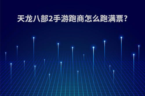 天龙八部2手游跑商怎么跑满票?