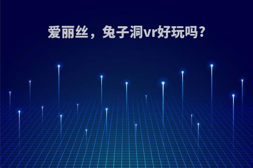 爱丽丝，兔子洞vr好玩吗?