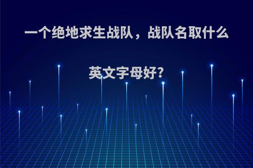 一个绝地求生战队，战队名取什么英文字母好?