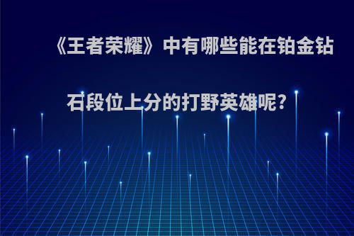 《王者荣耀》中有哪些能在铂金钻石段位上分的打野英雄呢?