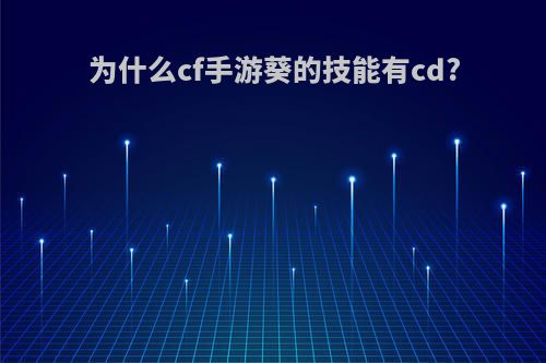 为什么cf手游葵的技能有cd?