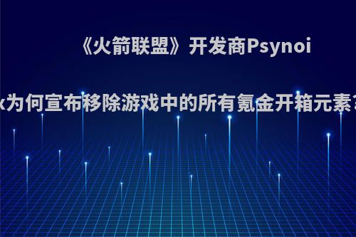 《火箭联盟》开发商Psynoix为何宣布移除游戏中的所有氪金开箱元素?