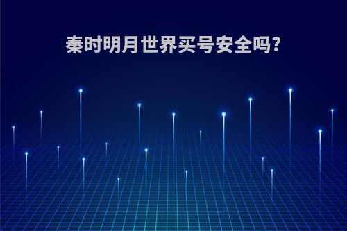 秦时明月世界买号安全吗?