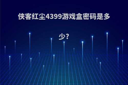 侠客红尘4399游戏盒密码是多少?