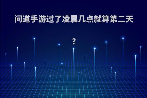 问道手游过了凌晨几点就算第二天?