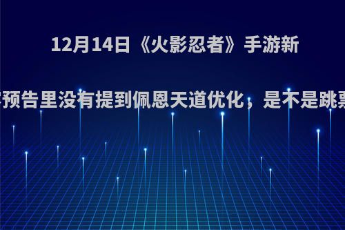 12月14日《火影忍者》手游新内容预告里没有提到佩恩天道优化，是不是跳票了?