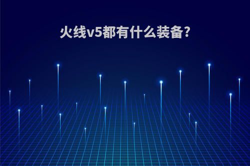 火线v5都有什么装备?