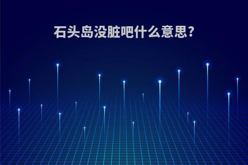 石头岛没脏吧什么意思?