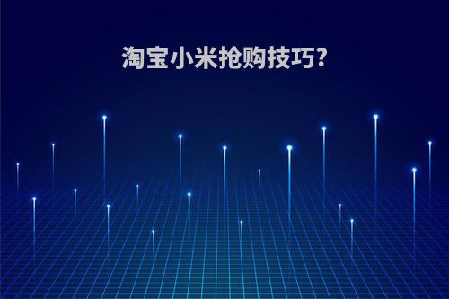 淘宝小米抢购技巧?