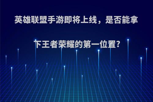 英雄联盟手游即将上线，是否能拿下王者荣耀的第一位置?