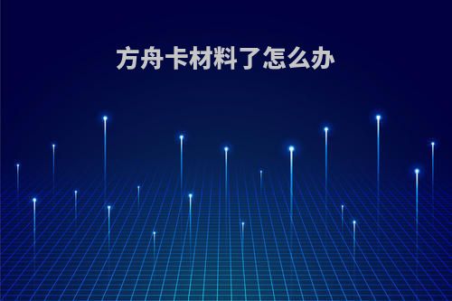 方舟卡材料了怎么办