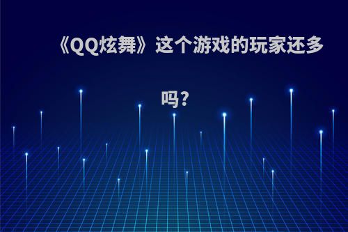 《QQ炫舞》这个游戏的玩家还多吗?