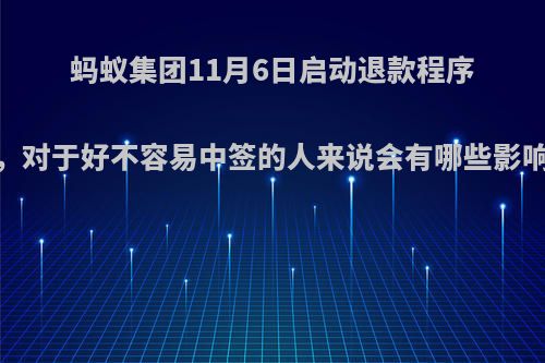 蚂蚁集团11月6日启动退款程序，对于好不容易中签的人来说会有哪些影响?