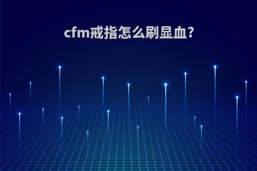 cfm戒指怎么刷显血?