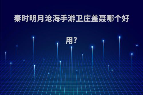 秦时明月沧海手游卫庄盖聂哪个好用?