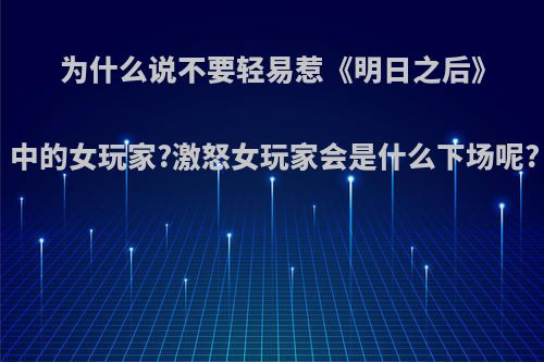 为什么说不要轻易惹《明日之后》中的女玩家?激怒女玩家会是什么下场呢?