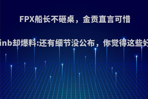 FPX船长不砸桌，金贡直言可惜，Doinb却爆料:还有细节没公布，你觉得这些好看吗?