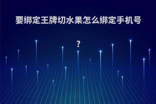 要绑定王牌切水果怎么绑定手机号?