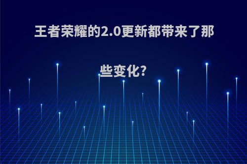 王者荣耀的2.0更新都带来了那些变化?