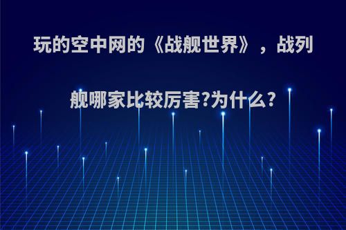 玩的空中网的《战舰世界》，战列舰哪家比较厉害?为什么?