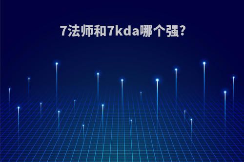 7法师和7kda哪个强?