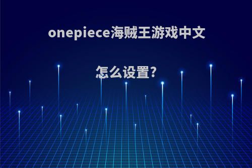 onepiece海贼王游戏中文怎么设置?