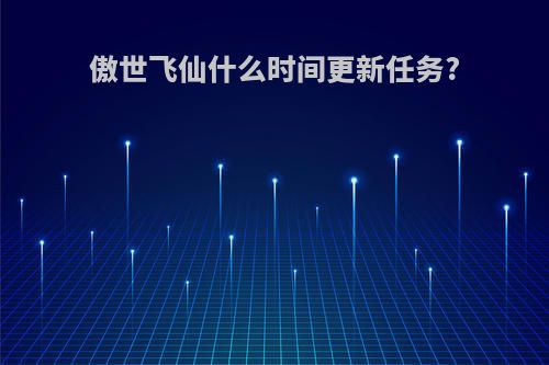 傲世飞仙什么时间更新任务?