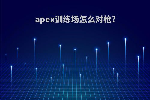 apex训练场怎么对枪?