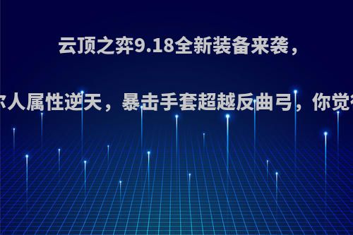 云顶之弈9.18全新装备来袭，9约德尔人属性逆天，暴击手套超越反曲弓，你觉得如何?