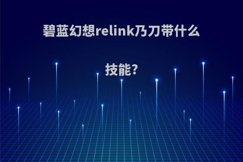 碧蓝幻想relink乃刀带什么技能?