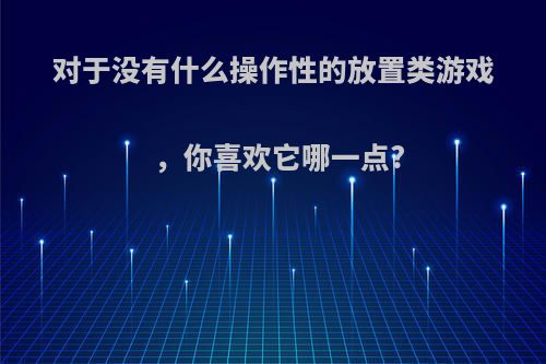 对于没有什么操作性的放置类游戏，你喜欢它哪一点?