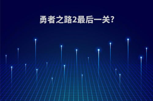 勇者之路2最后一关?