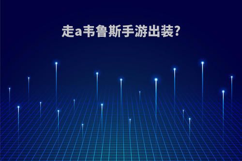 走a韦鲁斯手游出装?