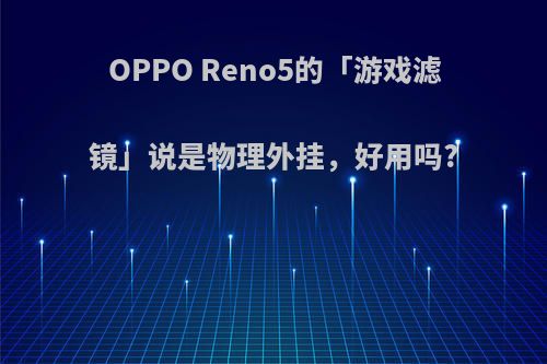 OPPO Reno5的「游戏滤镜」说是物理外挂，好用吗?