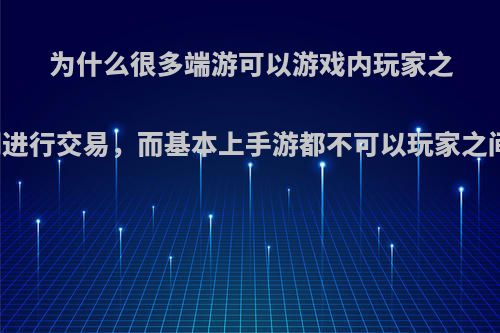 为什么很多端游可以游戏内玩家之间进行交易，而基本上手游都不可以玩家之间?