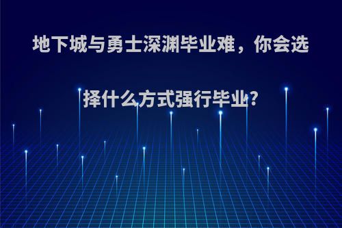 地下城与勇士深渊毕业难，你会选择什么方式强行毕业?