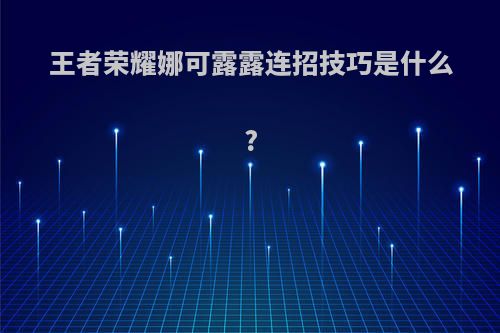 王者荣耀娜可露露连招技巧是什么?