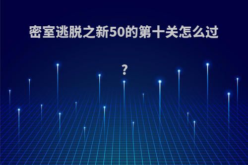 密室逃脱之新50的第十关怎么过?