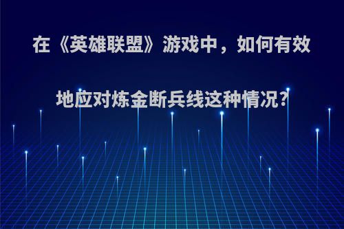 在《英雄联盟》游戏中，如何有效地应对炼金断兵线这种情况?