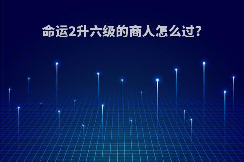 命运2升六级的商人怎么过?