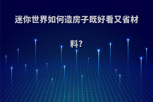 迷你世界如何造房子既好看又省材料?