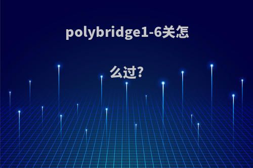 polybridge1-6关怎么过?