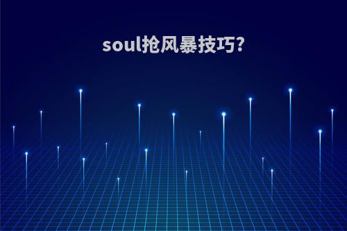 soul抢风暴技巧?