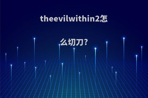 theevilwithin2怎么切刀?