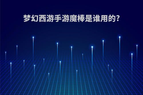梦幻西游手游魔棒是谁用的?